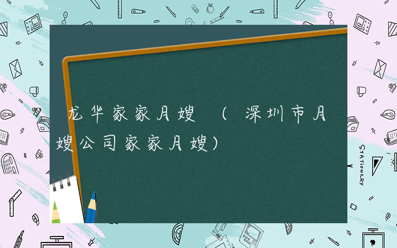 龙华家家月嫂 (深圳市月嫂公司家家月嫂)